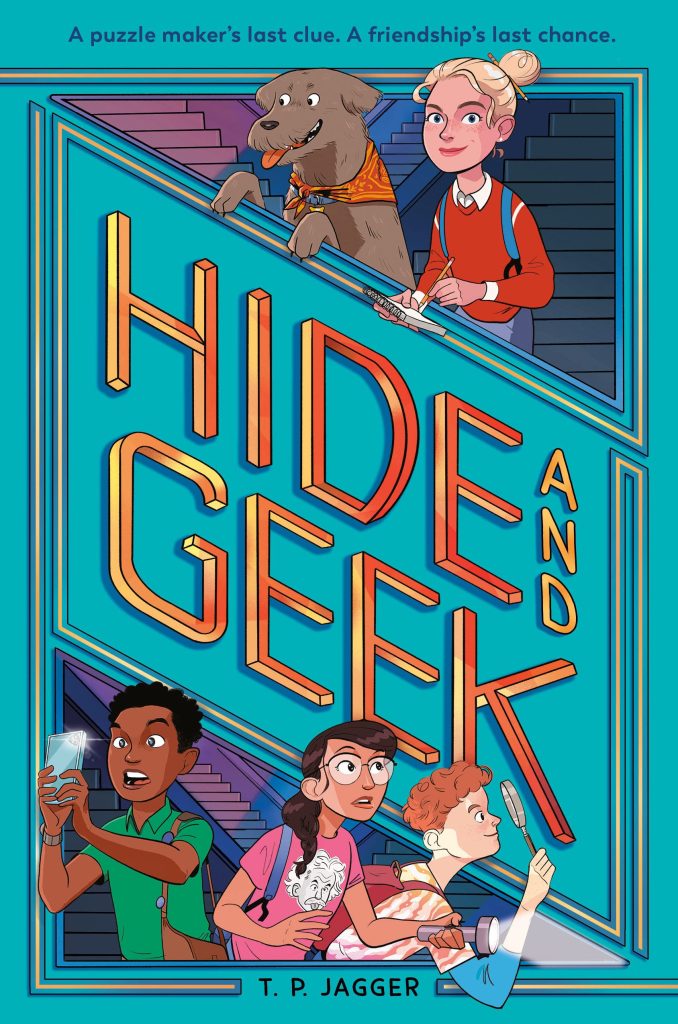 Bright teal border and slanted square are the main focus of the cover wit golden font with title in the middle "Hide & Geek". Top right corner depicts gray-brown dog with red sash and blonde white girl with hair in a bun wearing red long sleeve shirt and blue backpack. Lower left hand corner depicts African American boy holding a crystal wearing a green shirt, brown haired white girl with glasses and wearing pink shirt, purple backpack and holding a flashlight, and red haired ginger boy looking through a spyglass wearing a stripped orange and white shirt and red backpack. Feel of the book cover is mysterious. "Hide and Geek" by T. P. Jagger.