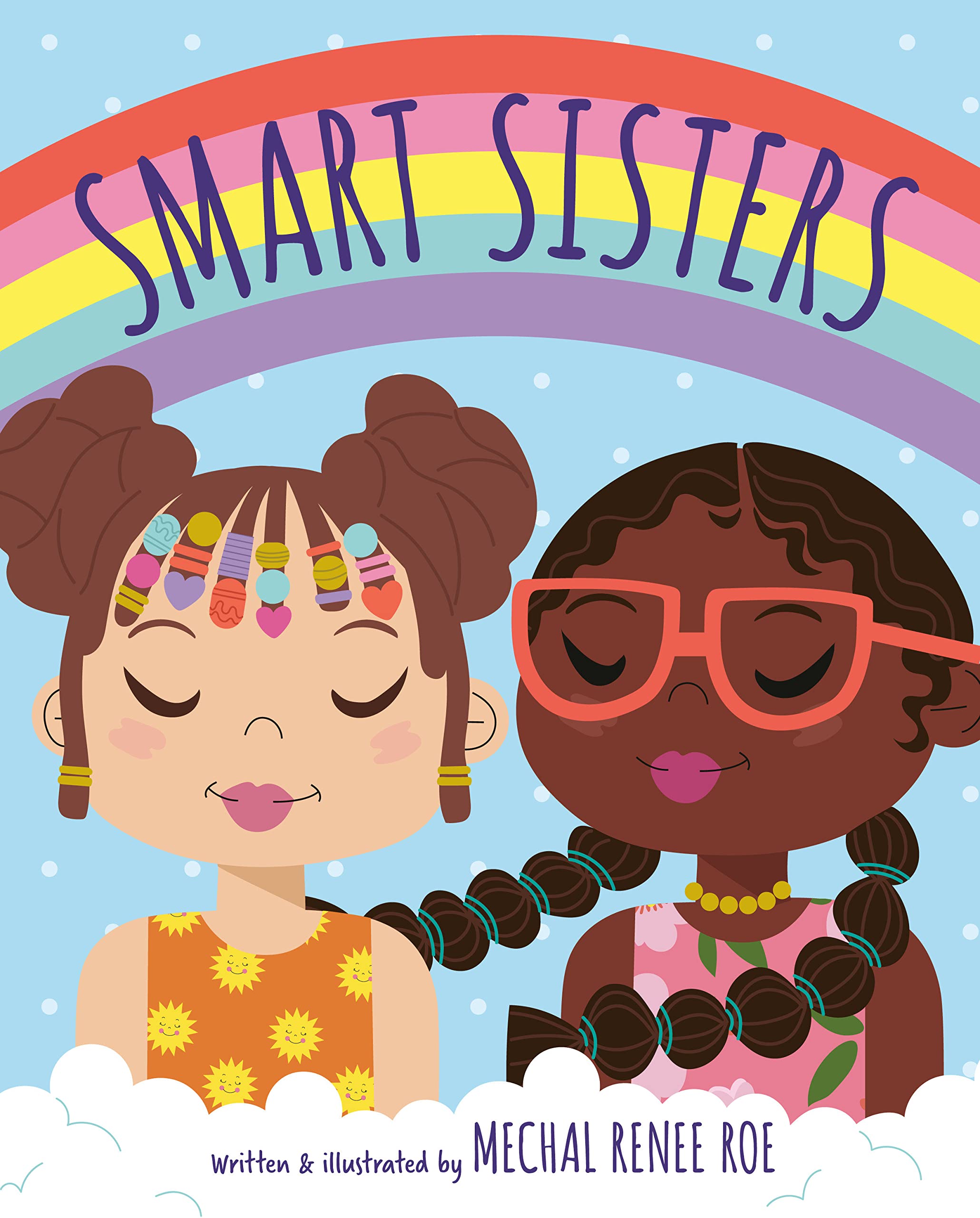 Cover has two children with clouds at the bottom of cover and a rainbow towards the top of cover. The two girls depicted different ethnicities, on the right is Latino and the left African American. Title featured in the rainbow "Smart Sisters" in navy blue. "Smart Sister" by Mechal Renee Roe.