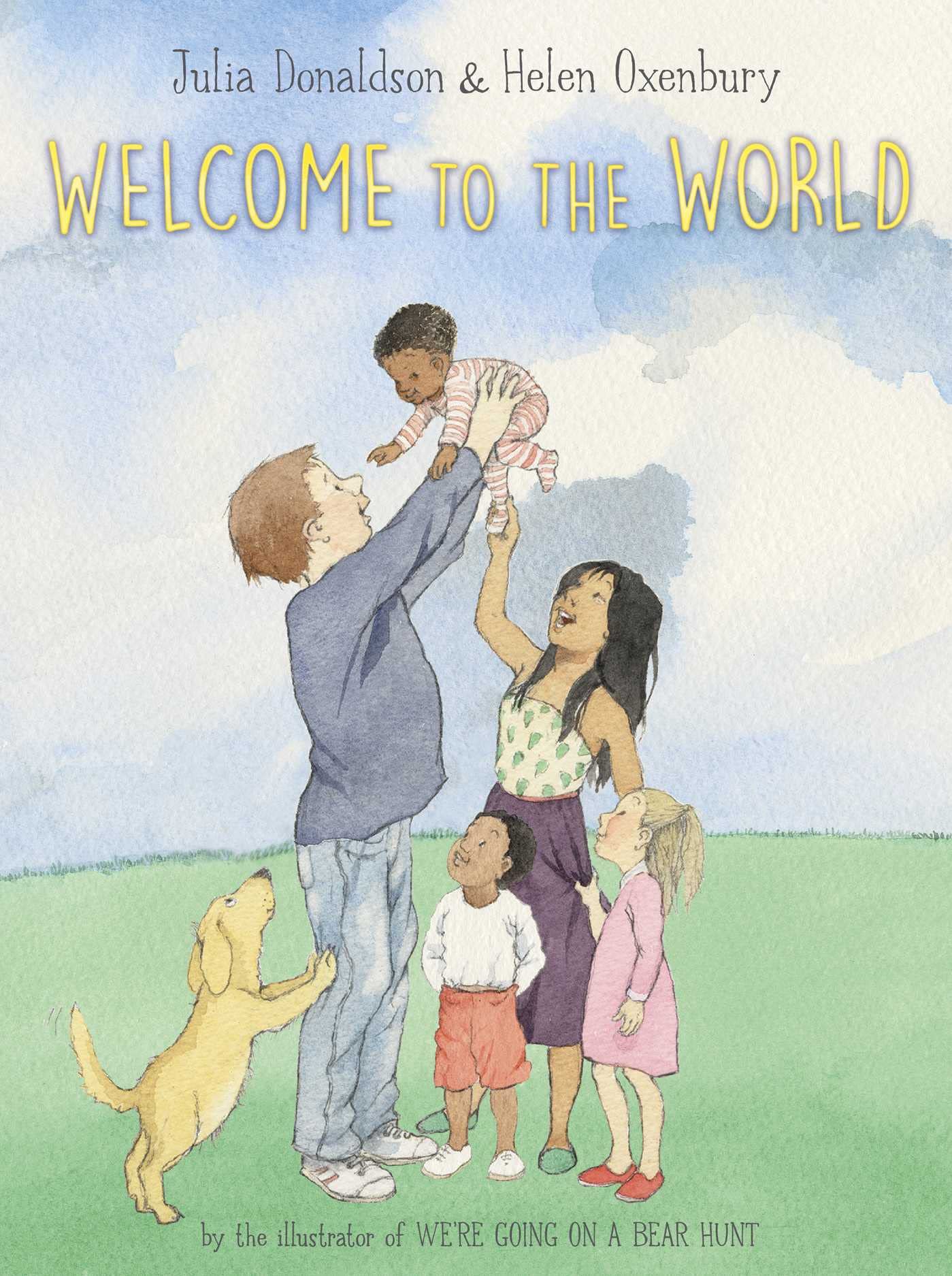 A green field with blue sky with clouds in background. A family of different ethnicities and a yellow dog in the center of cover. Title above family in yellow "Welcome to the World" by Julia Donaldson and Helen Oxenbury.